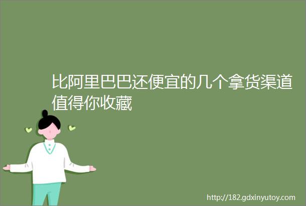 比阿里巴巴还便宜的几个拿货渠道值得你收藏